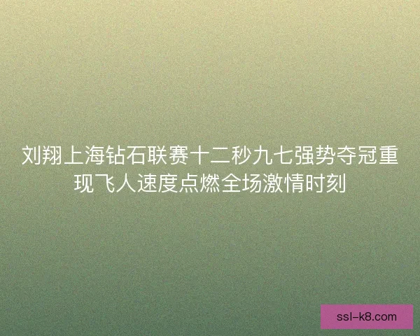 刘翔上海钻石联赛十二秒九七强势夺冠重现飞人速度点燃全场激情时刻