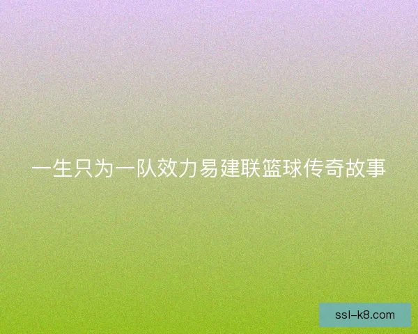 一生只为一队效力易建联篮球传奇故事