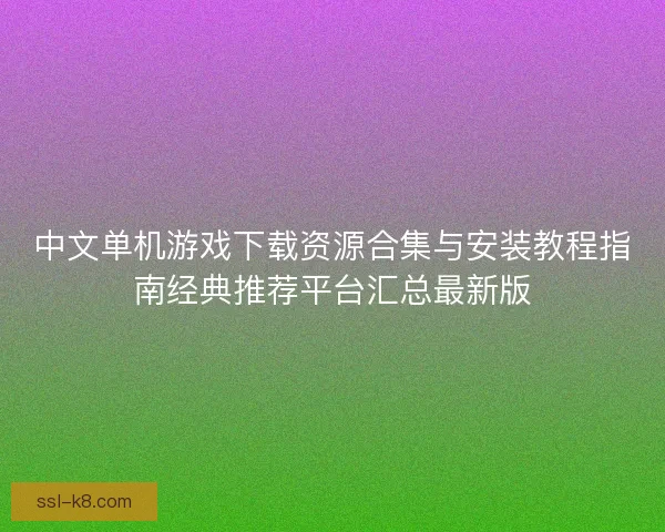 中文单机游戏下载资源合集与安装教程指南经典推荐平台汇总最新版